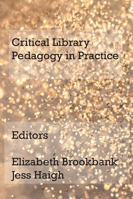 Critical Library Pedagogy in Practice by Brookbank, Elizabeth