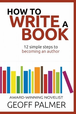 How to Write a Book: 12 Simple Steps to Becoming an Author by Palmer, Geoff