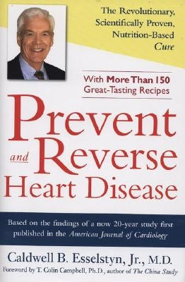Prevent and Reverse Heart Disease: The Revolutionary, Scientifically Proven, Nutrition-Based Cure by Esselstyn, Caldwell B.