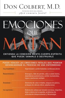 Emociones Que Matan: Entienda La Conexión Mente-Cuerpo-Espíritu Que Puede Sanarle O Destruirle by Colbert, Don