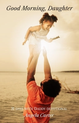 Good Morning, Daughter: 31 Days with Daddy Devotional by Carter, Angela