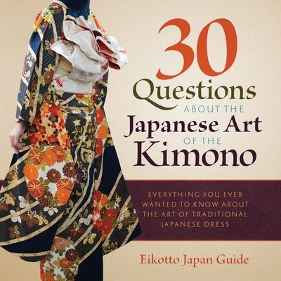 30 Questions about the Japanese Art of the Kimono: Everything You Ever Wanted to Know about the Art of Traditional Japanese Dress by Japan Guide, Eikotto