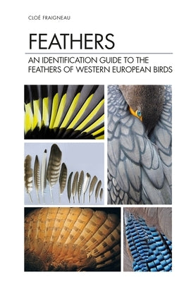 Feathers: An Identification Guide to the Feathers of Western European Birds by Fraigneau, Clo&#233;