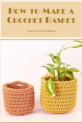 How to Make a Crochet Basket: Patterns for Crochet Baskets by Cade, Teresa