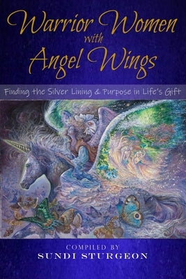 Warrior Women with Angel Wings: Finding the Silver Lining & Purpose in Life's Gift by Sturgeon, Sundi