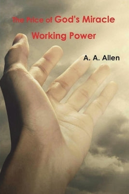 The Price of God's Miracle Working Power by Allen, A. a.