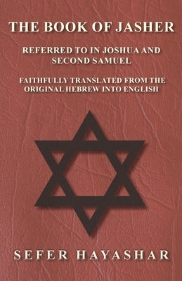 The Book of Jasher - Referred to in Joshua and Second Samuel - Faithfully Translated from the Original Hebrew into English by Ha-Yashar, Sefer