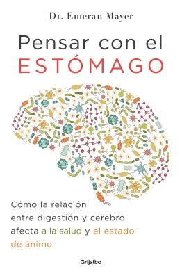 Pensar Con El Estomago: Como La Relacion Entre Digestion Y Cerebro Afecta Nuestra Salud Y Estado de Animo / The Mind-Gut Connection: How the Hidden Co by Mayer, Emeran