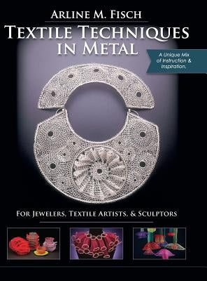 Textile Techniques in Metal: For Jewelers, Textile Artists & Sculptors by Fisch, Arline