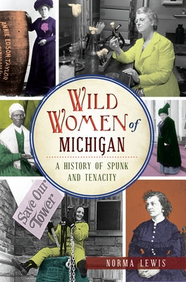 Wild Women of Michigan: A History of Spunk and Tenacity by Lewis, Norma