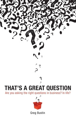 That's a Great Question: Are You Asking the Right Questions in Business? In Life? by Bustin, Greg