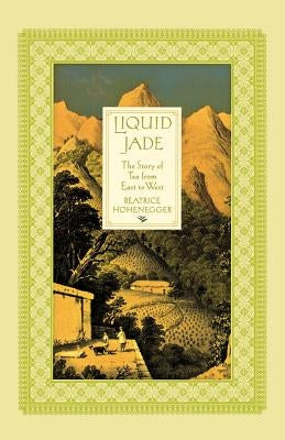 Liquid Jade: The Story of Tea from East to West by Hohenegger, Beatrice