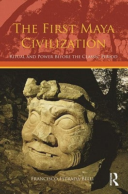 The First Maya Civilization: Ritual and Power Before the Classic Period by Estrada-Belli, Francisco