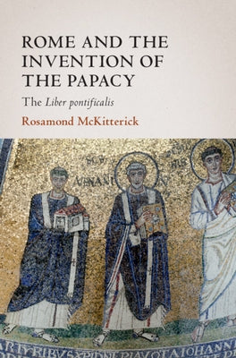 Rome and the Invention of the Papacy by McKitterick, Rosamond