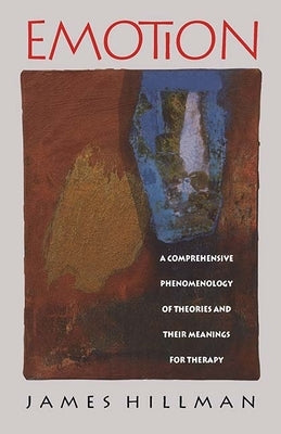 Emotion: A Comprehensive Phenomenology of Theories and Their Meanings for Therapy by Hillman, James