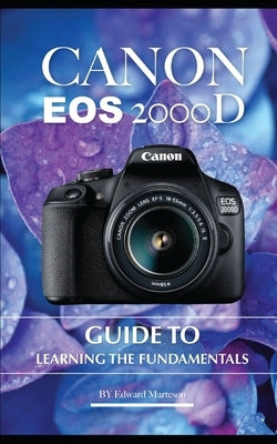 Canon EOS 2000D: Guide to Learning the Fundamentals by Marteson, Edward