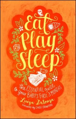 Eat, Play, Sleep: The Essential Guide to Your Baby's First Three Months by Desouza, Luiza