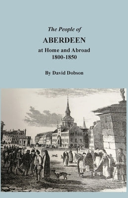 The People of Aberdeen at Home and Abroad by Dobson, David