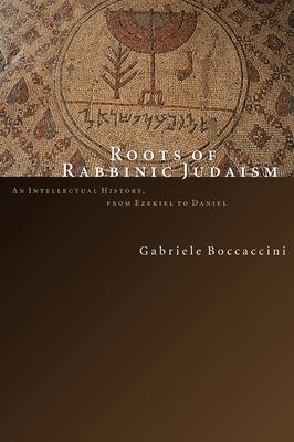 Roots of Rabbinic Judaism: An Intellectual History, from Ezekiel to Daniel by Boccaccini, Gabriele