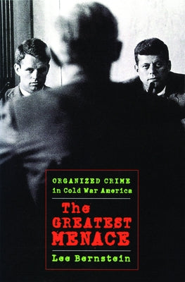 The Greatest Menace: Organized Crime in Cold War America by Bernstein, Lee