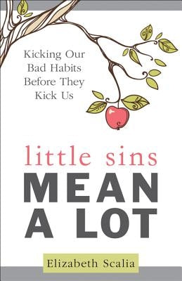 Little Sins Mean a Lot: Kicking Our Bads Habits Before They Kick Us by Scalia, Elizabeth