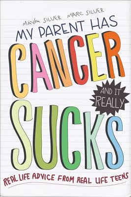 My Parent Has Cancer and It Really Sucks: Real-Life Advice from Real-Life Teens by Silver, Marc