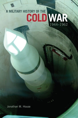 A Military History of the Cold War, 1944-1962: Volume 34 by House, Jonathan M.