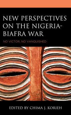 New Perspectives on the Nigeria-Biafra War: No Victor, No Vanquished by Korieh, Chima J.