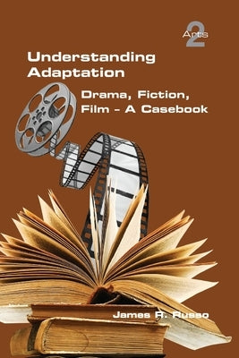 Understanding Adaptation: Drama, Fiction, Film. A Casebook by Russo, James R.