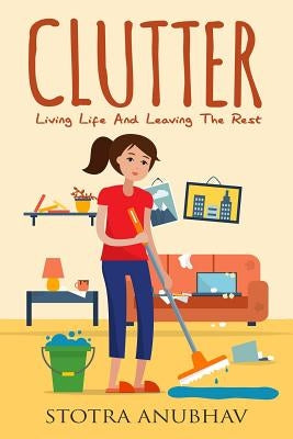 Clutter: Living Life and Leaving the Rest by Anubhav, Stotra