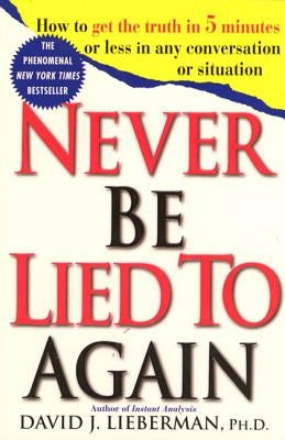 Never Be Lied to Again: How to Get the Truth in 5 Minutes or Less in Any Conversation or Situation by Lieberman, David J.