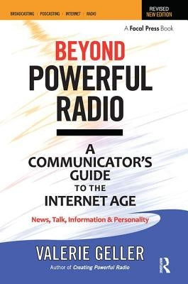 Beyond Powerful Radio: A Communicator's Guide to the Internet Age-News, Talk, Information & Personality for Broadcasting, Podcasting, Interne by Geller, Valerie