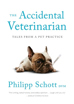 The Accidental Veterinarian: Tales from a Pet Practice by Schott, Philipp