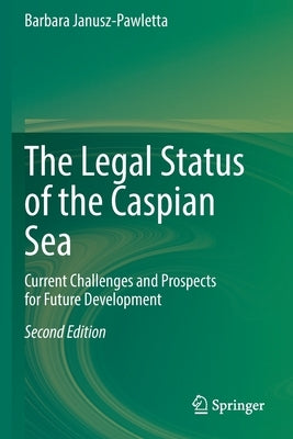 The Legal Status of the Caspian Sea: Current Challenges and Prospects for Future Development by Janusz-Pawletta, Barbara