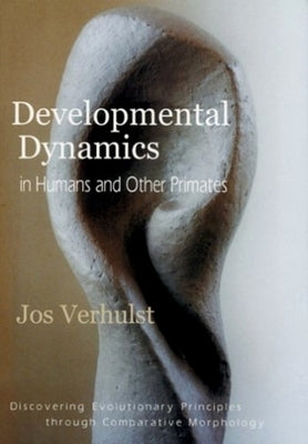 Developmental Dynamics in Humans and Other Primates: Discovering Evolutionary Principles Through Comparative Morphology by Verhulst, Jos