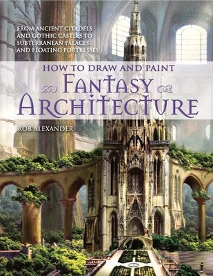 How to Draw and Paint Fantasy Architecture by Alexander, Rob