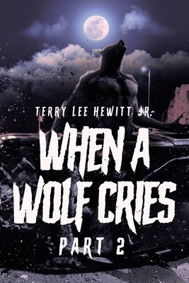 When a Wolf Cries: Part 2 by Hewitt, Terry Lee, Jr.