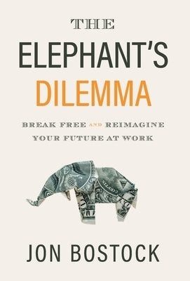 The Elephant's Dilemma: Break Free and Reimagine Your Future at Work by Bostock, Jon