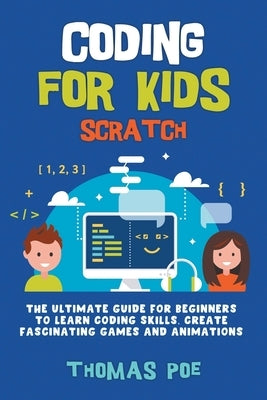 Coding for Kids Scratch: The Ultimate Guide for Beginners to Learn Coding Skills, Create Fascinating Games and Animations by Poe, Thomas