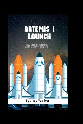 Artemis 1 launch: NASA Mission To Return Humans Back To The Moon by Walker, Sydney