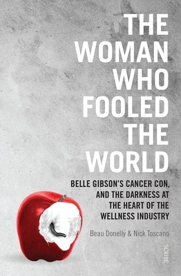 The Woman Who Fooled the World: Belle Gibson's Cancer Con, and the Darkness at the Heart of the Wellness Industry by Donelly, Beau