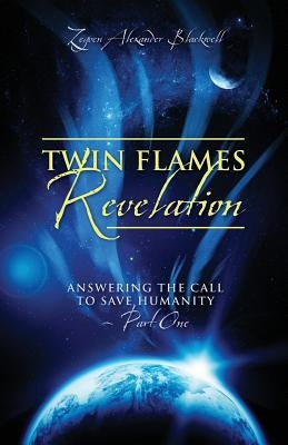 Twin Flames Revelation: Answering the Call to Save Humanity - Part One by Blackwell, Zeyven Alexander