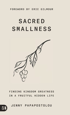 Sacred Smallness: Finding Kingdom Greatness in a Fruitful, Hidden Life by Papapostolou, Jenny