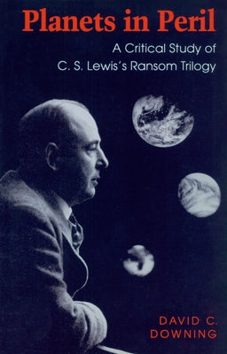 Planets in Peril: A Critical Study of C. S. Lewis's Ransom Trilogy by Downing, David C.