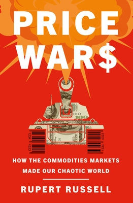 Price Wars: How the Commodities Markets Made Our Chaotic World by Russell, Rupert