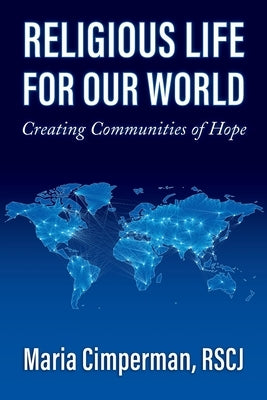 Religious Life for Our World: Creating Communities of Hope by Cimperman, Maria