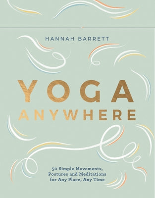 Yoga Anywhere: 50 Simple Movements, Postures and Meditations for Any Place, Any Time by Barrett, Hannah