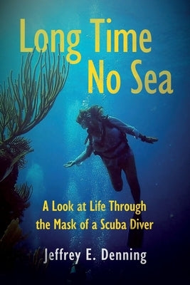 Long Time No Sea - A Look at Life Through the Mask of a Scuba Diver: A Look At Life Through The Mask of a Scuba Diver by Denning, Jeffrey E.