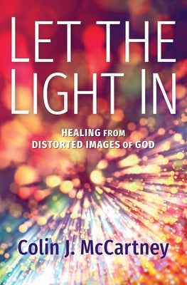 Let the Light in: Healing from Distorted Images of God by McCartney, Colin