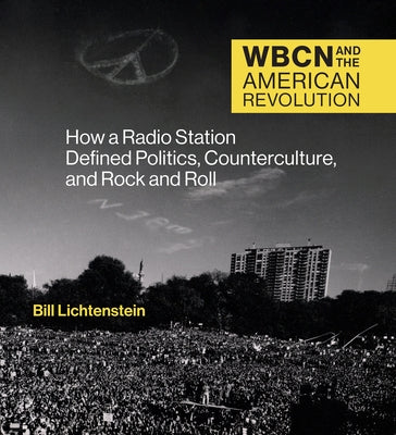 Wbcn and the American Revolution: How a Radio Station Defined Politics, Counterculture, and Rock and Roll by Lichtenstein, Bill